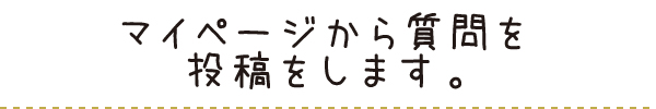 マイページから質問を投稿をします。 マイページから質問を投稿をします。